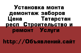 Установка монта демонтаж заборов › Цена ­ 300 - Татарстан респ. Строительство и ремонт » Услуги   